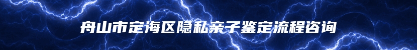 舟山市定海区隐私亲子鉴定流程咨询