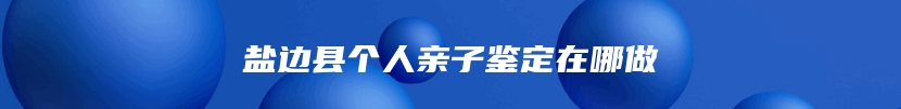 盐边县个人亲子鉴定在哪做