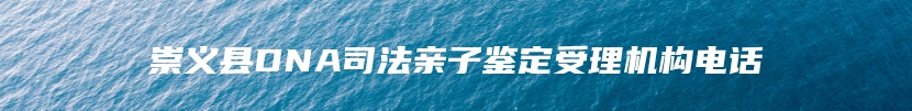 崇义县DNA司法亲子鉴定受理机构电话