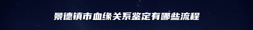 景德镇市血缘关系鉴定有哪些流程