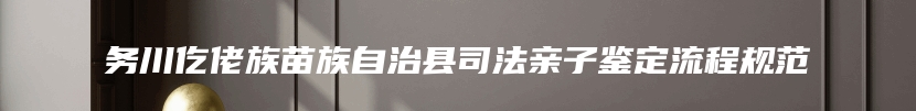 务川仡佬族苗族自治县司法亲子鉴定流程规范