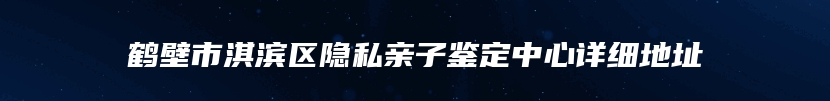 鹤壁市淇滨区隐私亲子鉴定中心详细地址