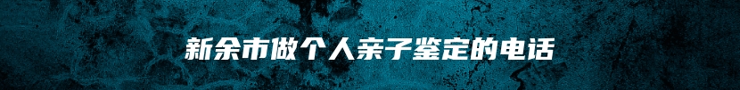 新余市做个人亲子鉴定的电话