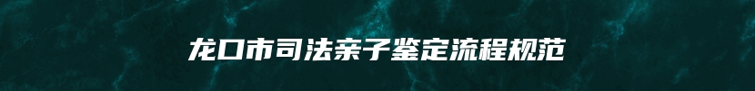 龙口市司法亲子鉴定流程规范