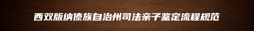 西双版纳傣族自治州司法亲子鉴定流程规范