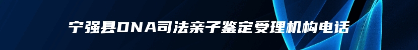 宁强县DNA司法亲子鉴定受理机构电话