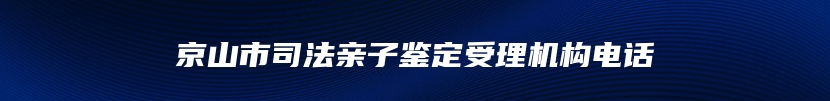 京山市司法亲子鉴定受理机构电话