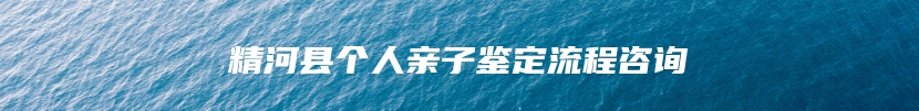 精河县个人亲子鉴定流程咨询
