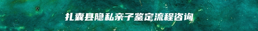 扎囊县隐私亲子鉴定流程咨询