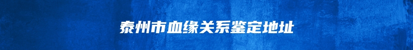 泰州市血缘关系鉴定地址