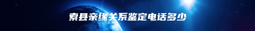 索县亲缘关系鉴定电话多少