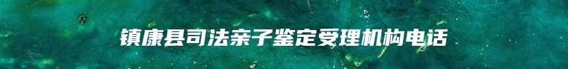 镇康县司法亲子鉴定受理机构电话