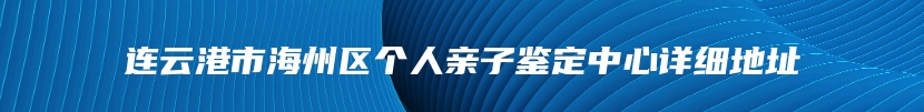 连云港市海州区个人亲子鉴定中心详细地址