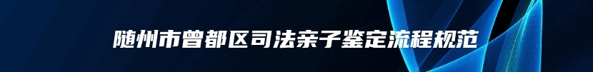 随州市曾都区司法亲子鉴定流程规范