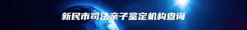 新民市司法亲子鉴定机构查询