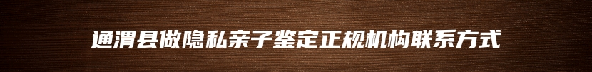 通渭县做隐私亲子鉴定正规机构联系方式