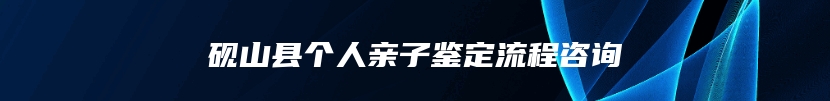 砚山县个人亲子鉴定流程咨询