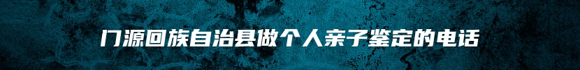 门源回族自治县做个人亲子鉴定的电话