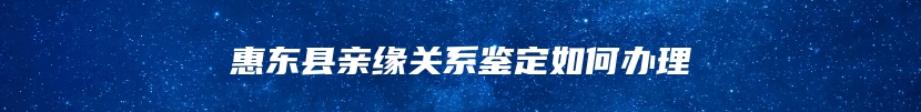 惠东县亲缘关系鉴定如何办理