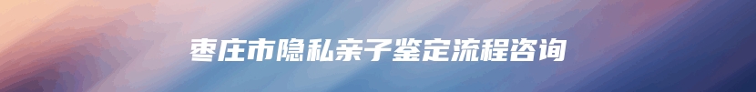 廉江市DNA司法亲子鉴定具体流程