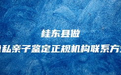 桂东县做隐私亲子鉴定正规机构联系方式