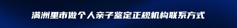 满洲里市做个人亲子鉴定正规机构联系方式