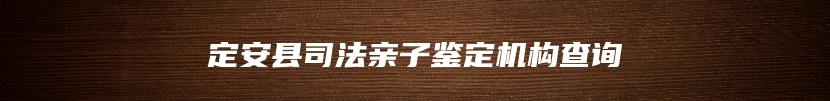 定安县司法亲子鉴定机构查询