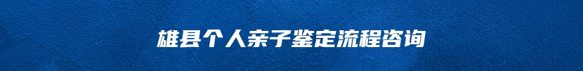 雄县个人亲子鉴定流程咨询