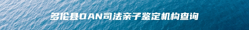 多伦县DAN司法亲子鉴定机构查询