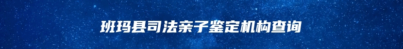 班玛县司法亲子鉴定机构查询