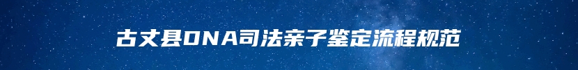 古丈县DNA司法亲子鉴定流程规范