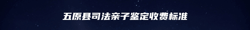 五原县司法亲子鉴定收费标准