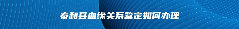 泰和县血缘关系鉴定如何办理