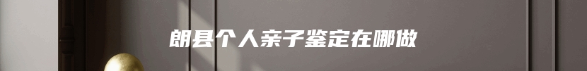 朗县个人亲子鉴定在哪做