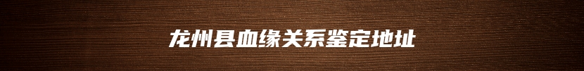 龙州县血缘关系鉴定地址
