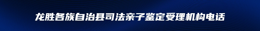 龙胜各族自治县司法亲子鉴定受理机构电话