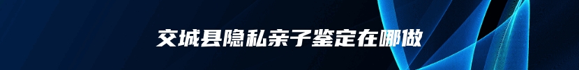交城县隐私亲子鉴定在哪做