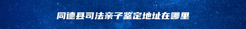 同德县司法亲子鉴定地址在哪里