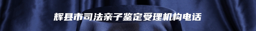 辉县市司法亲子鉴定受理机构电话