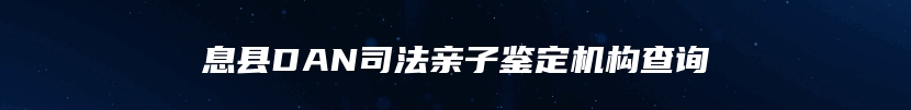 息县DAN司法亲子鉴定机构查询