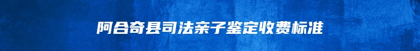 阿合奇县司法亲子鉴定收费标准