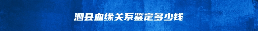 泗县血缘关系鉴定多少钱