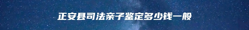正安县司法亲子鉴定多少钱一般