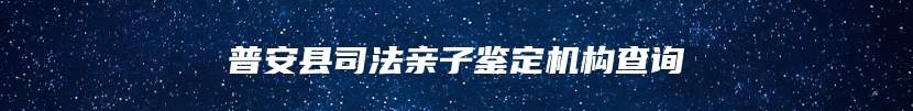 普安县司法亲子鉴定机构查询