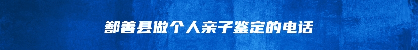 鄯善县做个人亲子鉴定的电话