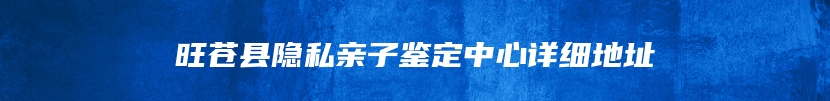 旺苍县隐私亲子鉴定中心详细地址
