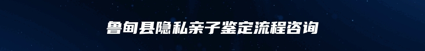 鲁甸县隐私亲子鉴定流程咨询