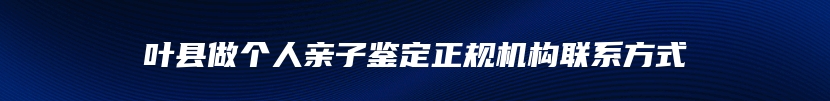 叶县做个人亲子鉴定正规机构联系方式