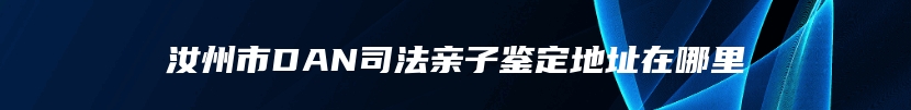 汝州市DAN司法亲子鉴定地址在哪里