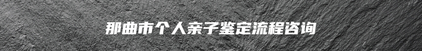 那曲市个人亲子鉴定流程咨询